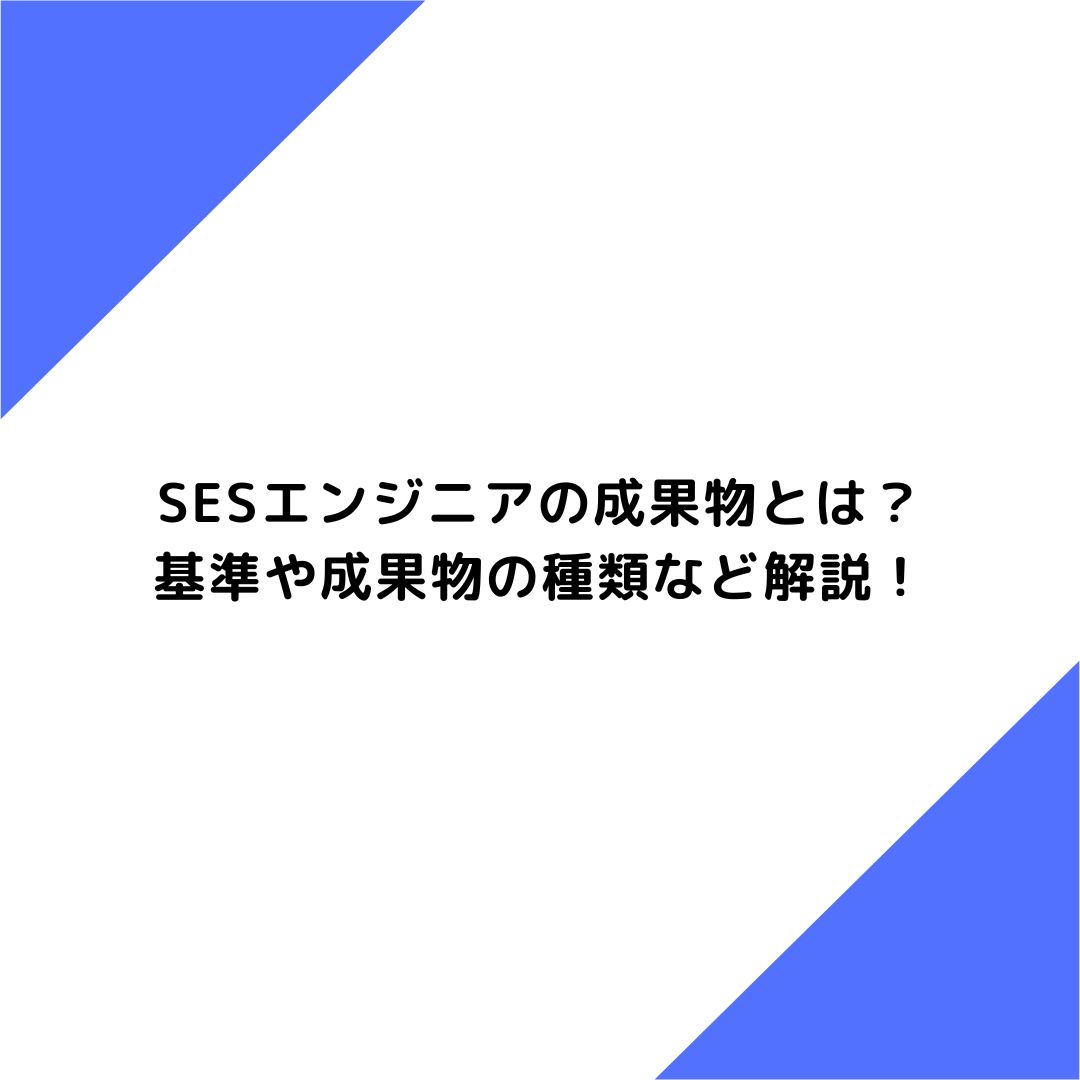 SESエンジニアの成果物とは？基準や成果物の種類など解説！